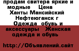 продам свитера яркие и модные  › Цена ­ 400 - Ханты-Мансийский, Нефтеюганск г. Одежда, обувь и аксессуары » Женская одежда и обувь   